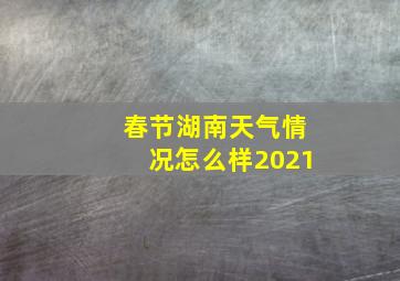 春节湖南天气情况怎么样2021