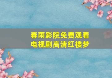 春雨影院免费观看电视剧高清红楼梦