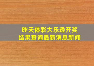 昨天体彩大乐透开奖结果查询最新消息新闻