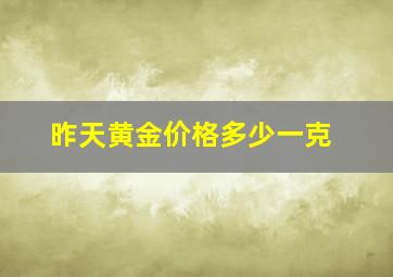 昨天黄金价格多少一克