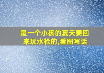 是一个小孩的夏天要回来玩水枪的,看图写话