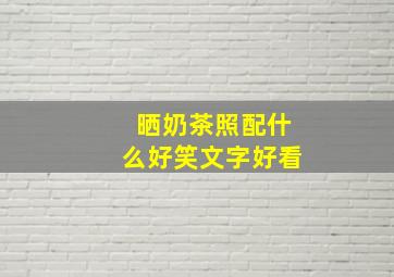 晒奶茶照配什么好笑文字好看