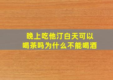 晚上吃他汀白天可以喝茶吗为什么不能喝酒