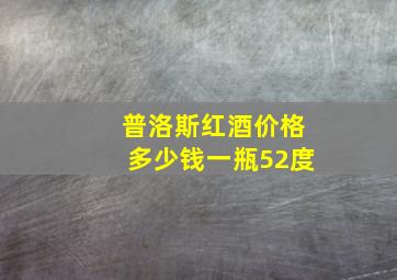 普洛斯红酒价格多少钱一瓶52度