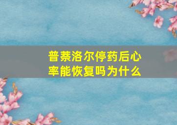 普萘洛尔停药后心率能恢复吗为什么