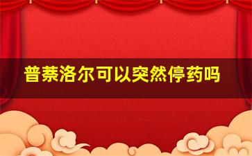 普萘洛尔可以突然停药吗