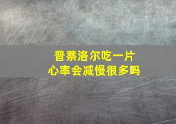 普萘洛尔吃一片心率会减慢很多吗