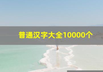 普通汉字大全10000个