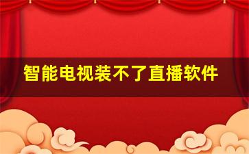 智能电视装不了直播软件