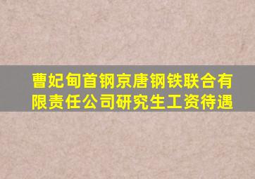 曹妃甸首钢京唐钢铁联合有限责任公司研究生工资待遇