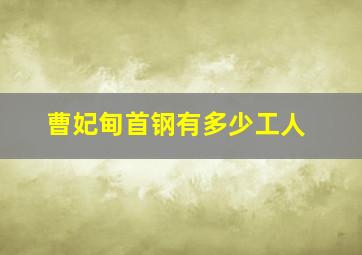 曹妃甸首钢有多少工人