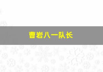 曹岩八一队长