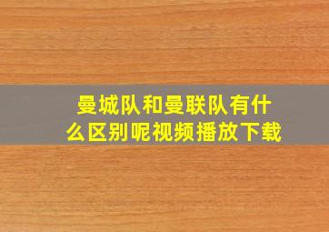 曼城队和曼联队有什么区别呢视频播放下载