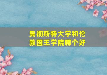 曼彻斯特大学和伦敦国王学院哪个好