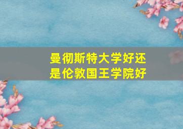 曼彻斯特大学好还是伦敦国王学院好