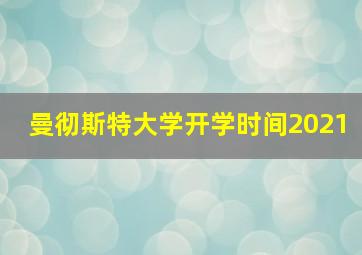 曼彻斯特大学开学时间2021