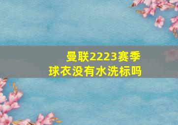 曼联2223赛季球衣没有水洗标吗