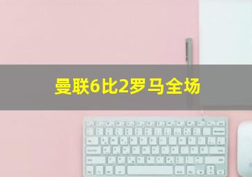 曼联6比2罗马全场