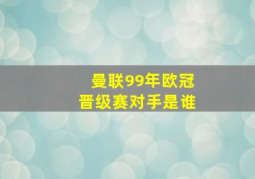 曼联99年欧冠晋级赛对手是谁