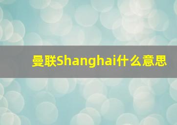 曼联Shanghai什么意思