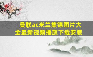 曼联ac米兰集锦图片大全最新视频播放下载安装