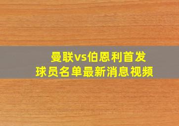 曼联vs伯恩利首发球员名单最新消息视频