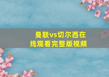 曼联vs切尔西在线观看完整版视频