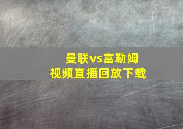 曼联vs富勒姆视频直播回放下载