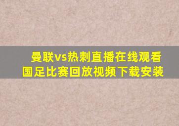 曼联vs热刺直播在线观看国足比赛回放视频下载安装