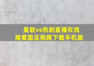 曼联vs热刺直播在线观看国足视频下载手机版