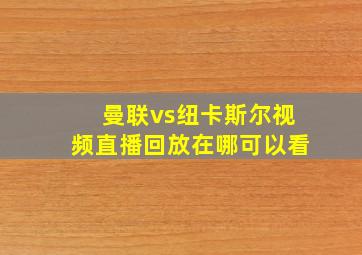 曼联vs纽卡斯尔视频直播回放在哪可以看