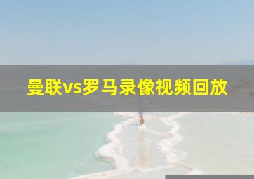 曼联vs罗马录像视频回放