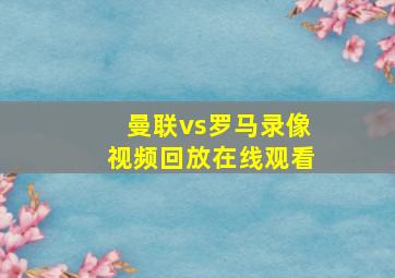 曼联vs罗马录像视频回放在线观看