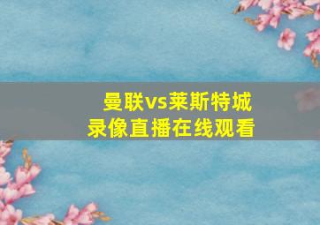 曼联vs莱斯特城录像直播在线观看