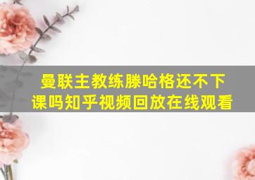 曼联主教练滕哈格还不下课吗知乎视频回放在线观看