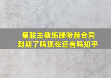 曼联主教练滕哈赫合同到期了吗现在还有吗知乎