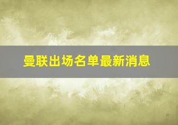 曼联出场名单最新消息