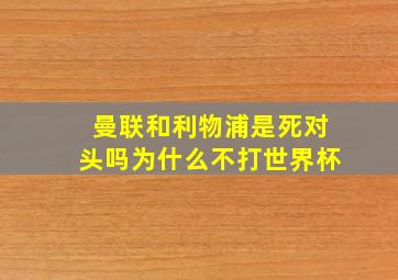 曼联和利物浦是死对头吗为什么不打世界杯