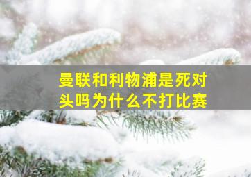 曼联和利物浦是死对头吗为什么不打比赛