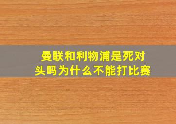 曼联和利物浦是死对头吗为什么不能打比赛