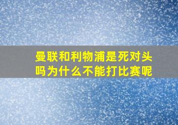 曼联和利物浦是死对头吗为什么不能打比赛呢