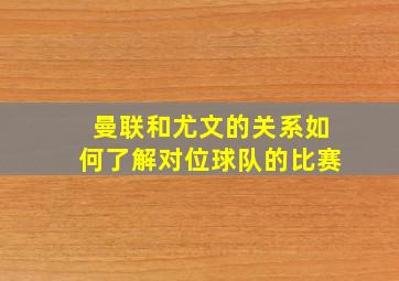 曼联和尤文的关系如何了解对位球队的比赛