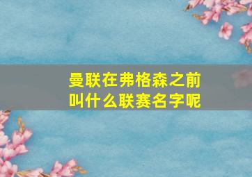 曼联在弗格森之前叫什么联赛名字呢