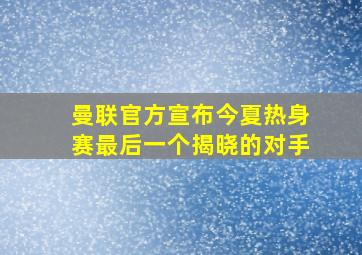 曼联官方宣布今夏热身赛最后一个揭晓的对手