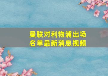 曼联对利物浦出场名单最新消息视频