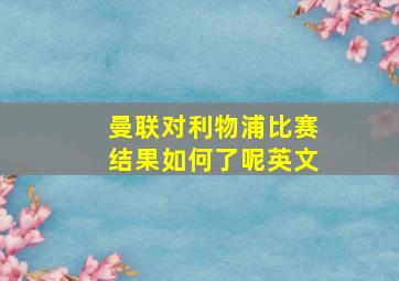 曼联对利物浦比赛结果如何了呢英文