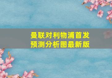 曼联对利物浦首发预测分析图最新版