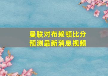 曼联对布赖顿比分预测最新消息视频