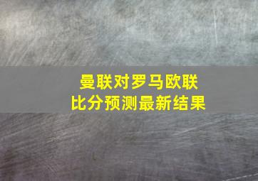 曼联对罗马欧联比分预测最新结果