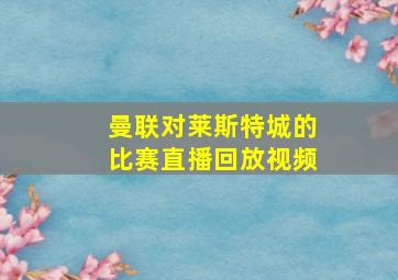 曼联对莱斯特城的比赛直播回放视频